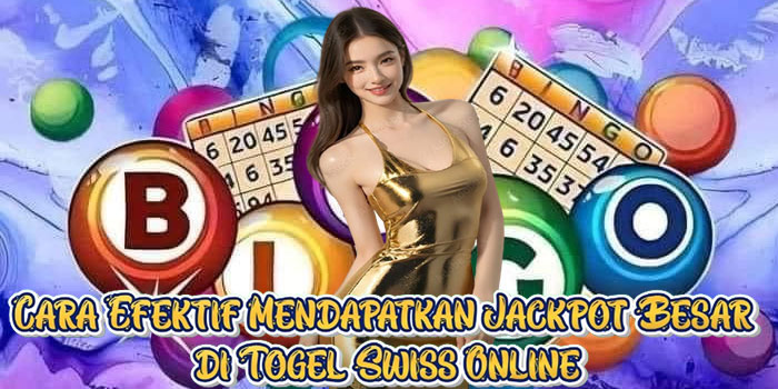 Cara Efektif Mendapatkan Jackpot Besar di Togel Swiss Online
