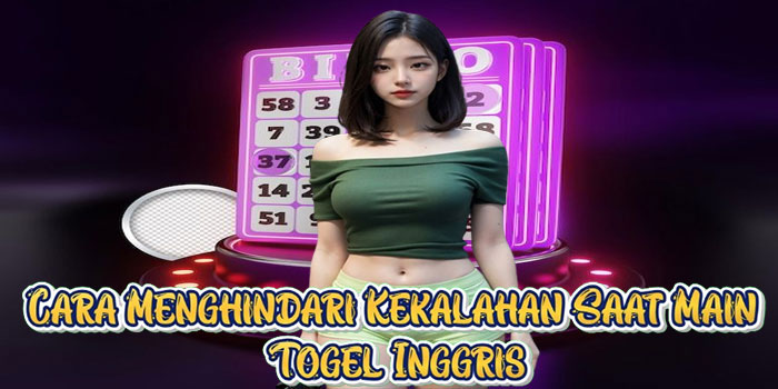 Cara Menghindari Kekalahan Saat Main Togel Inggris
