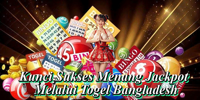 Kunci Sukses Menang Jackpot Melalui Togel Bangladesh