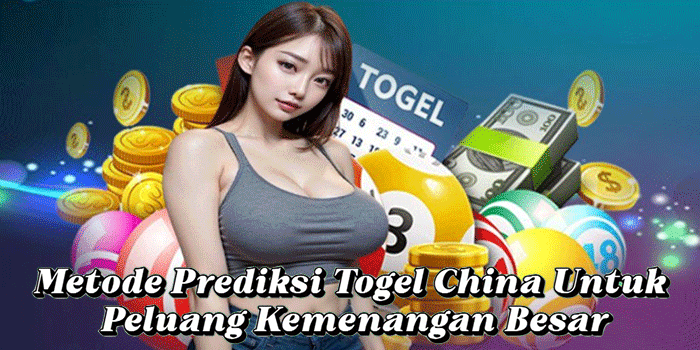 Metode Prediksi Togel China Untuk Peluang Kemenangan Besar