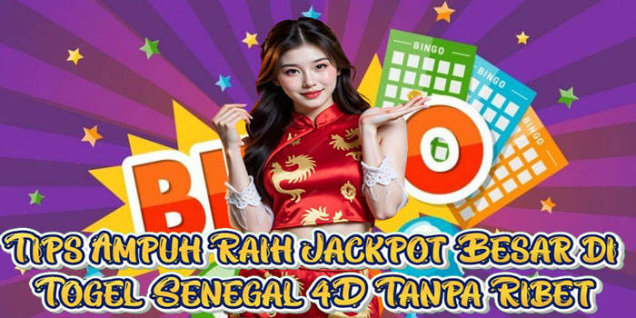 Tips Ampuh Raih Jackpot Besar di Togel Senegal 4D Tanpa Ribet